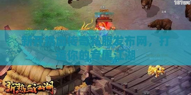 新开热血<strong>传奇私服发布网</strong>，打造你的专属江湖