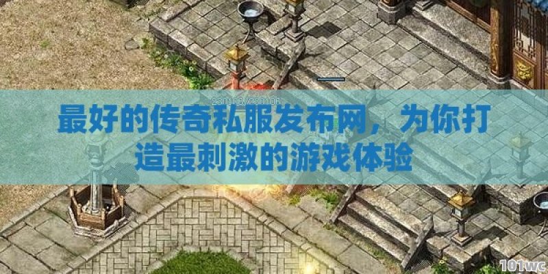 最好的<strong>传奇私服发布网</strong>，为你打造最刺激的游戏体验