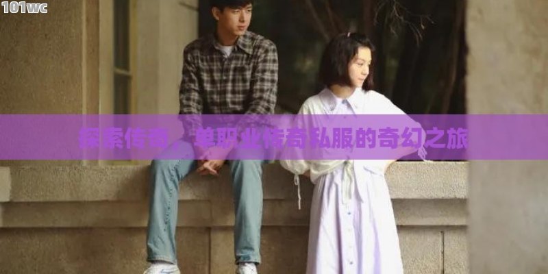 探索传奇，<strong>单职业传奇</strong>私服的奇幻之旅