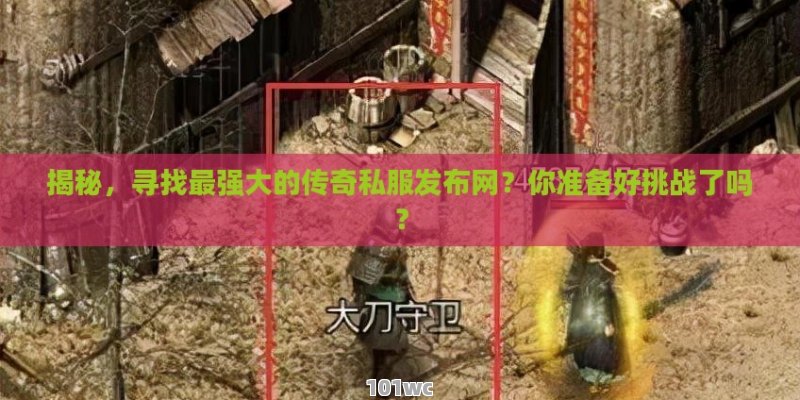 揭秘，寻找最强大的<strong>传奇私服发布网</strong>？你准备好挑战了吗？