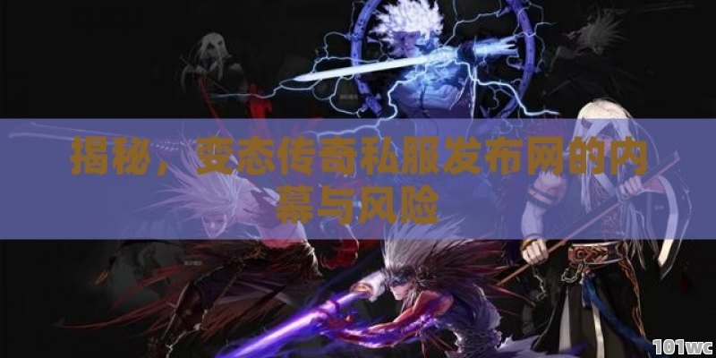 揭秘，变态<strong>传奇私服发布网</strong>的内幕与风险